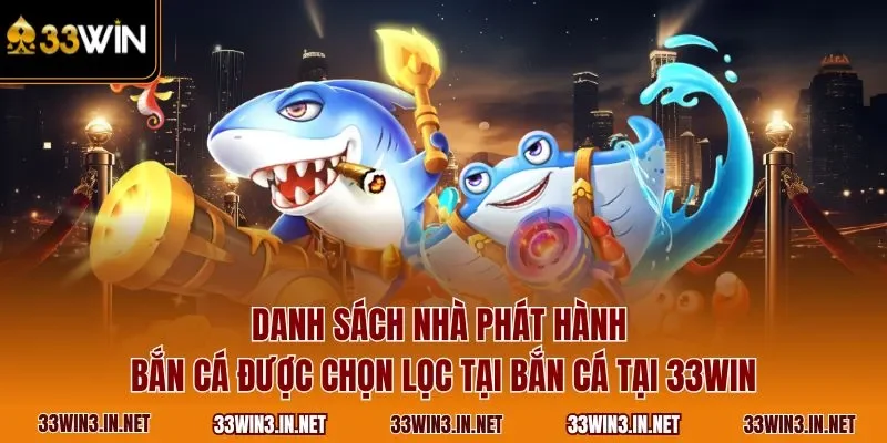 Danh sách nhà phát hành bắn cá được chọn lọc tại bắn cá tại 33WIN